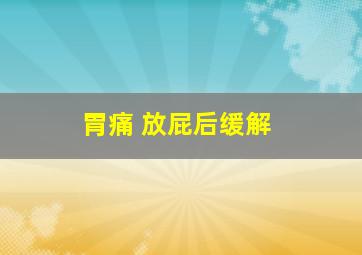 胃痛 放屁后缓解